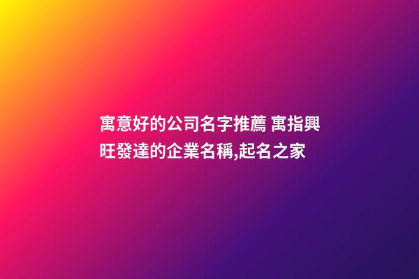 寓意好的公司名字推薦 寓指興旺發達的企業名稱,起名之家-第1張-公司起名-玄機派